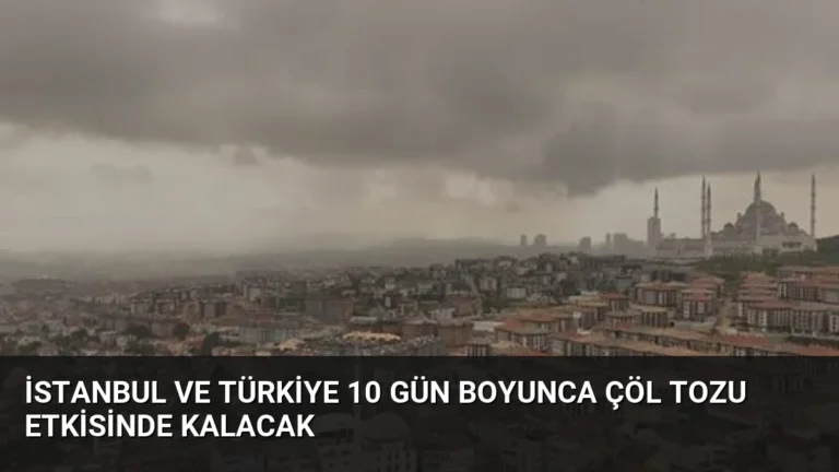 İstanbul ve Türkiye 10 Gün Boyunca Çöl Tozu Etkisinde Kalacak