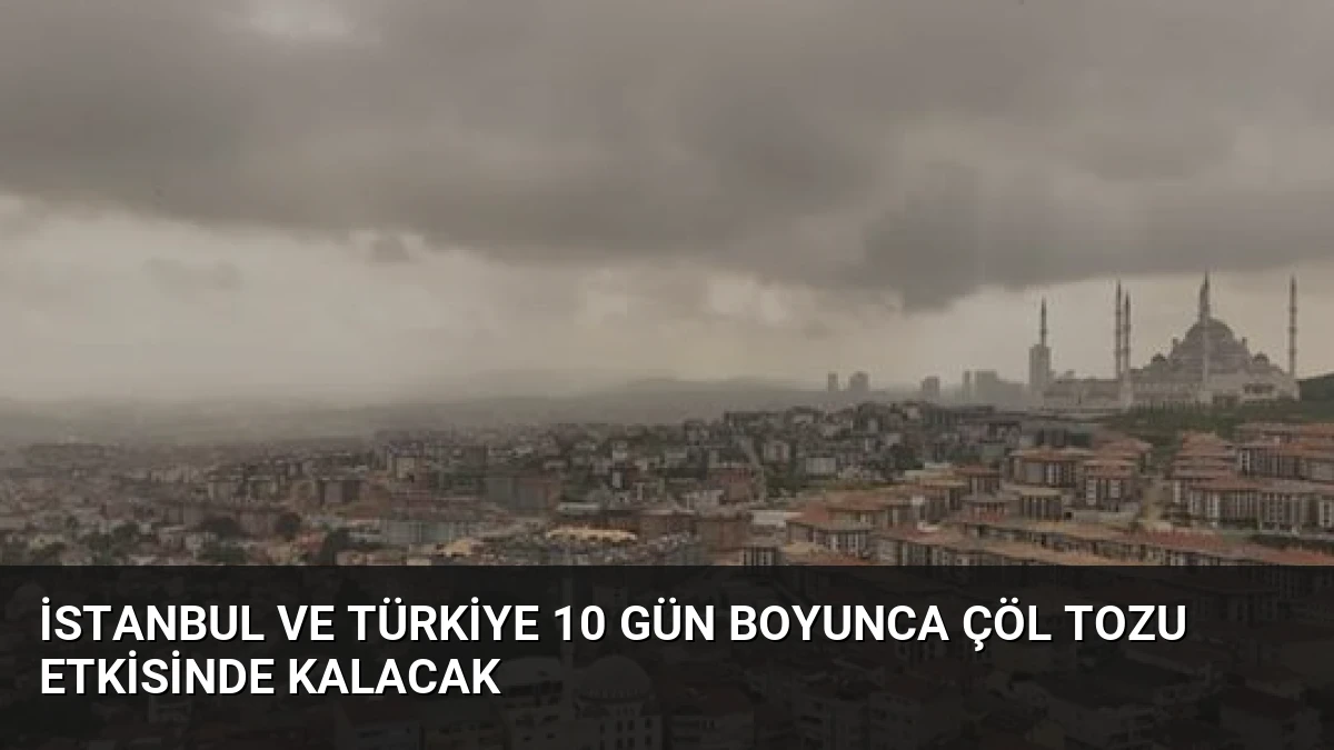 İstanbul ve Türkiye 10 Gün Boyunca Çöl Tozu Etkisinde Kalacak