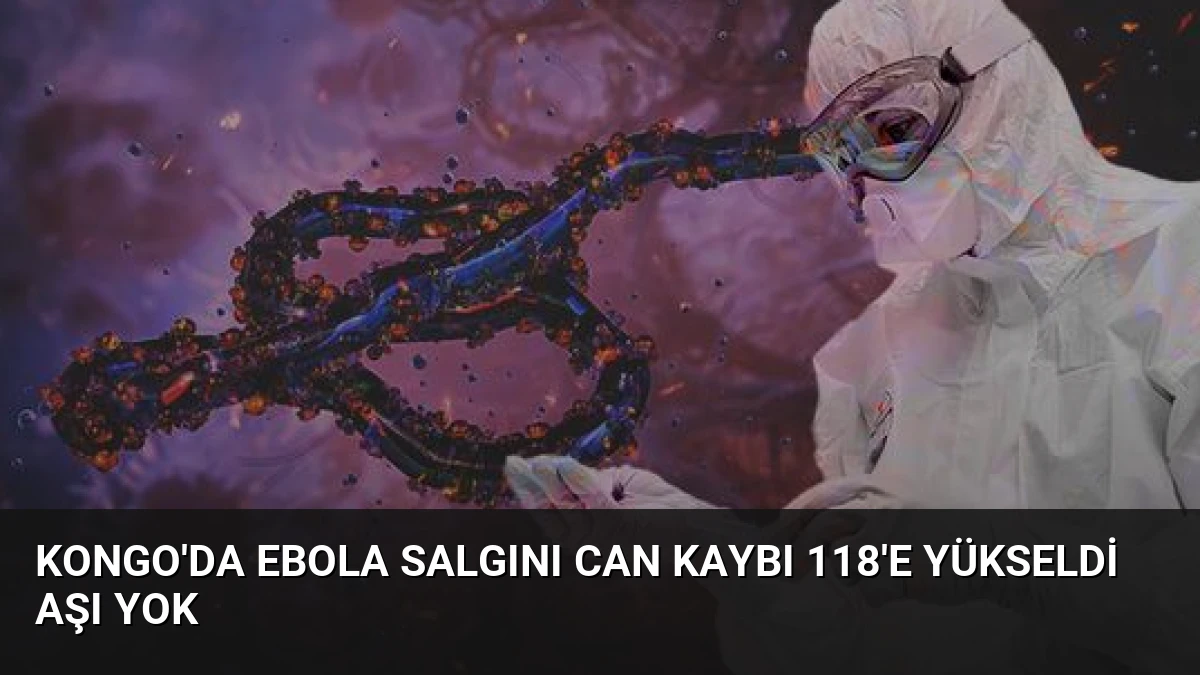 Kongo’da Ebola Salgını Can Kaybı 118’e Yükseldi Aşı Yok