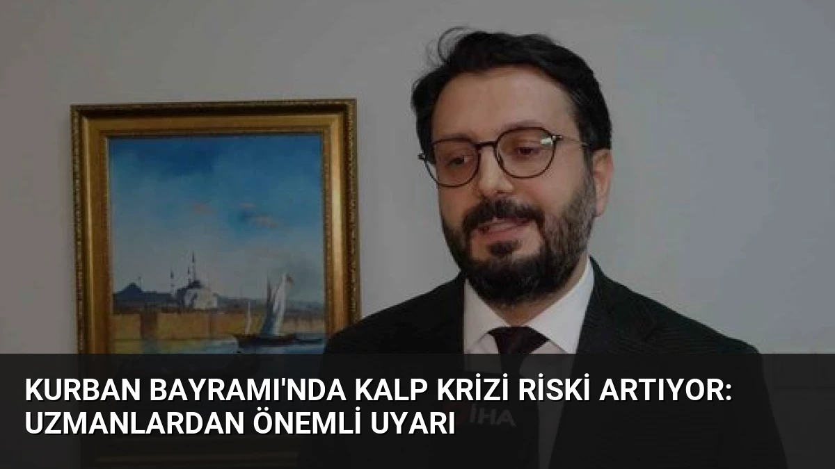 Kurban Bayramı’nda Kalp Krizi Riski Artıyor: Uzmanlardan Önemli Uyarı