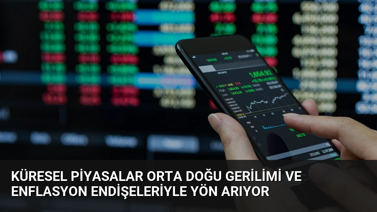 Küresel Piyasalar Orta Doğu Gerilimi ve Enflasyon Endişeleriyle Yön Arıyor