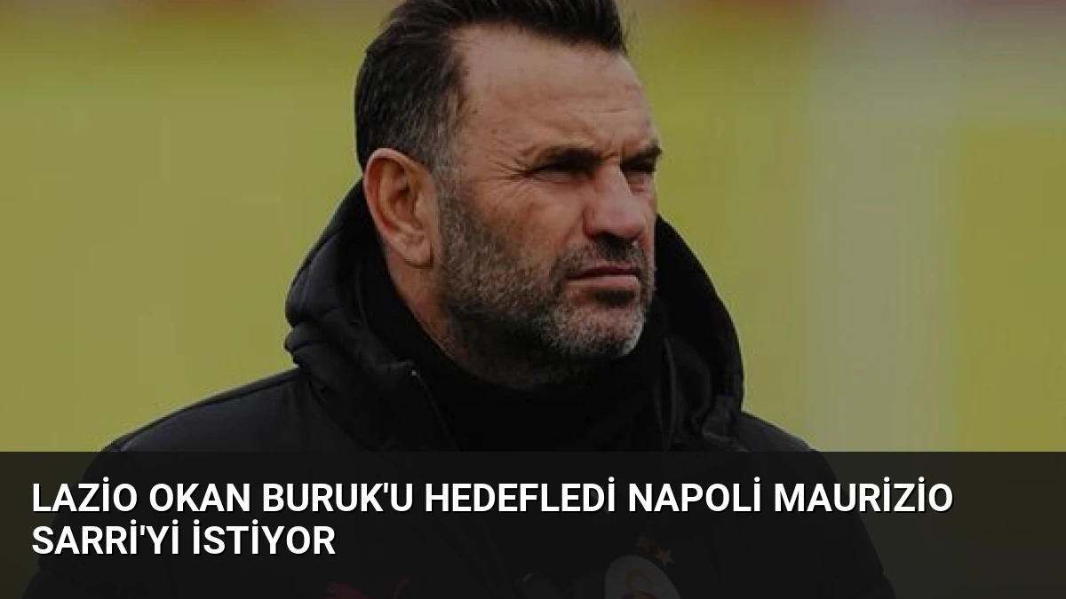 Lazio Okan Buruk’u Hedefledi Napoli Maurizio Sarri’yi İstiyor