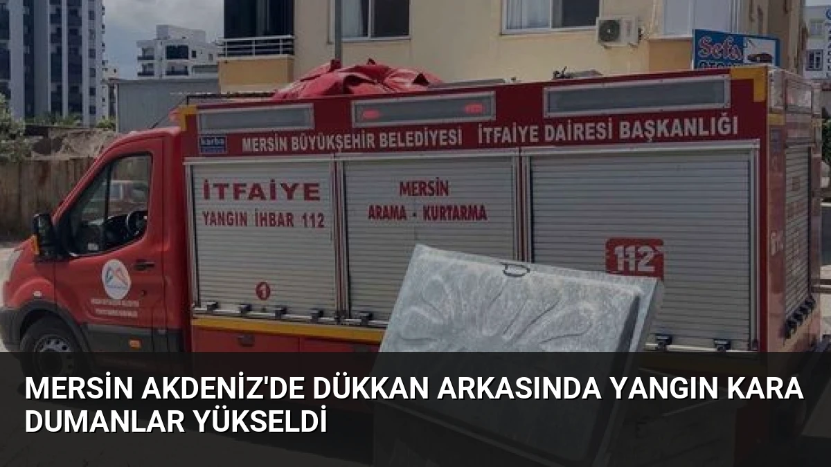 Mersin Akdeniz’de Dükkan Arkasında Yangın Kara Dumanlar Yükseldi
