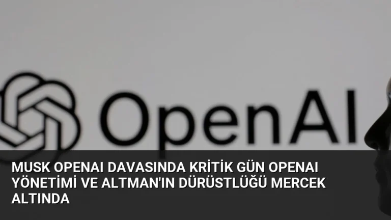 Musk OpenAI Davasında Kritik Gün OpenAI Yönetimi ve Altman’ın Dürüstlüğü Mercek Altında