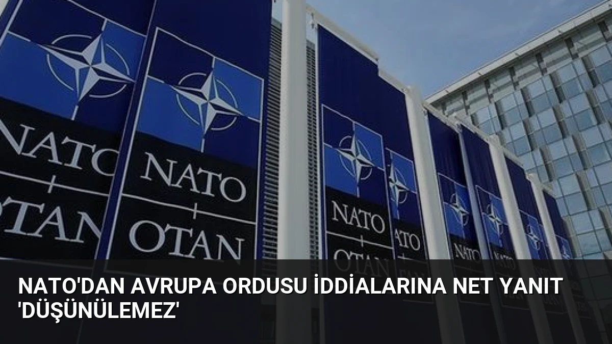 NATO’dan Avrupa Ordusu İddialarına Net Yanıt ‘Düşünülemez’