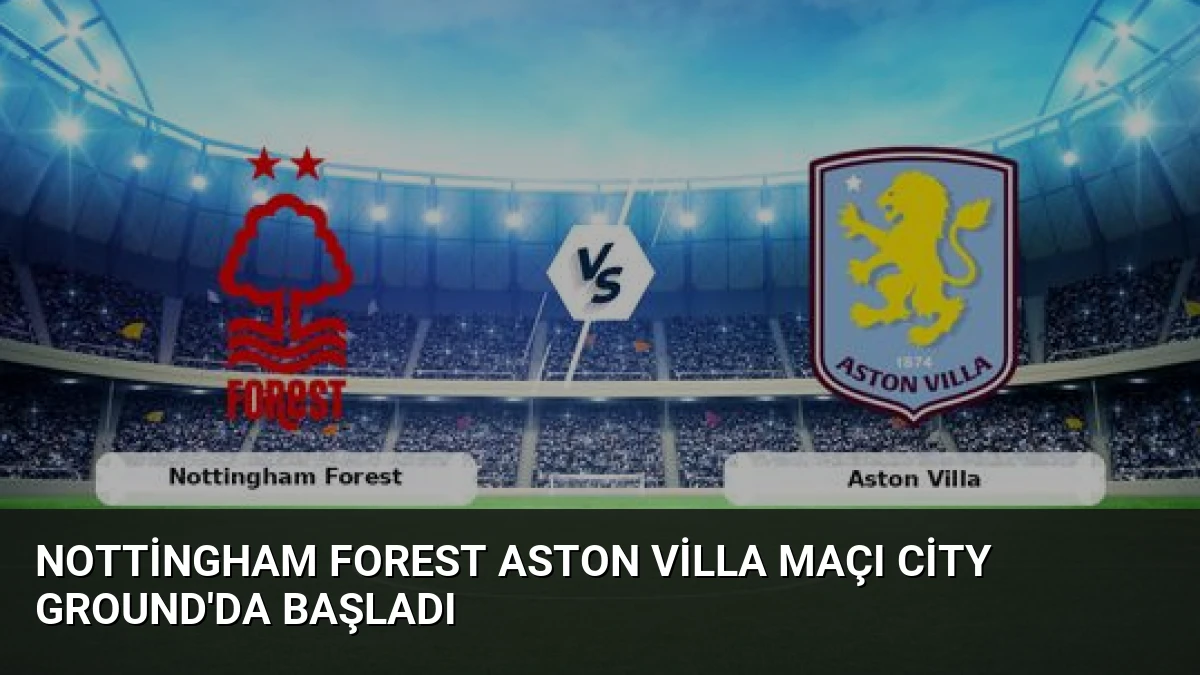 Nottingham Forest Aston Villa Maçı City Ground’da Başladı