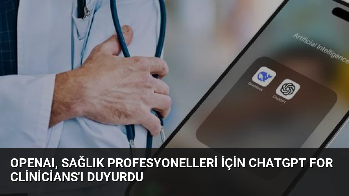 OpenAI, Sağlık Profesyonelleri İçin ChatGPT for Clinicians’ı Duyurdu