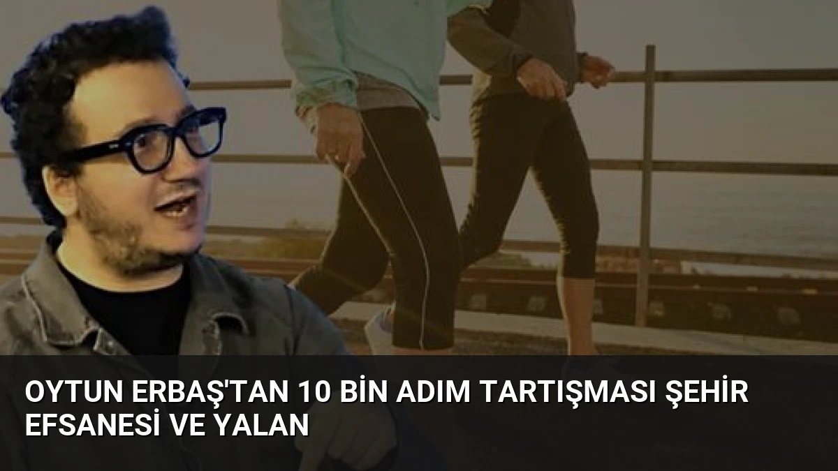 Oytun Erbaş’tan 10 Bin Adım Tartışması Şehir Efsanesi ve Yalan
