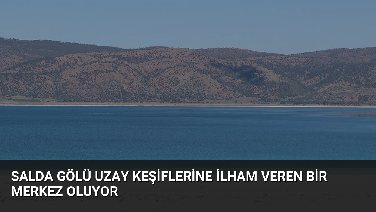 Salda Gölü Uzay Keşiflerine İlham Veren Bir Merkez Oluyor