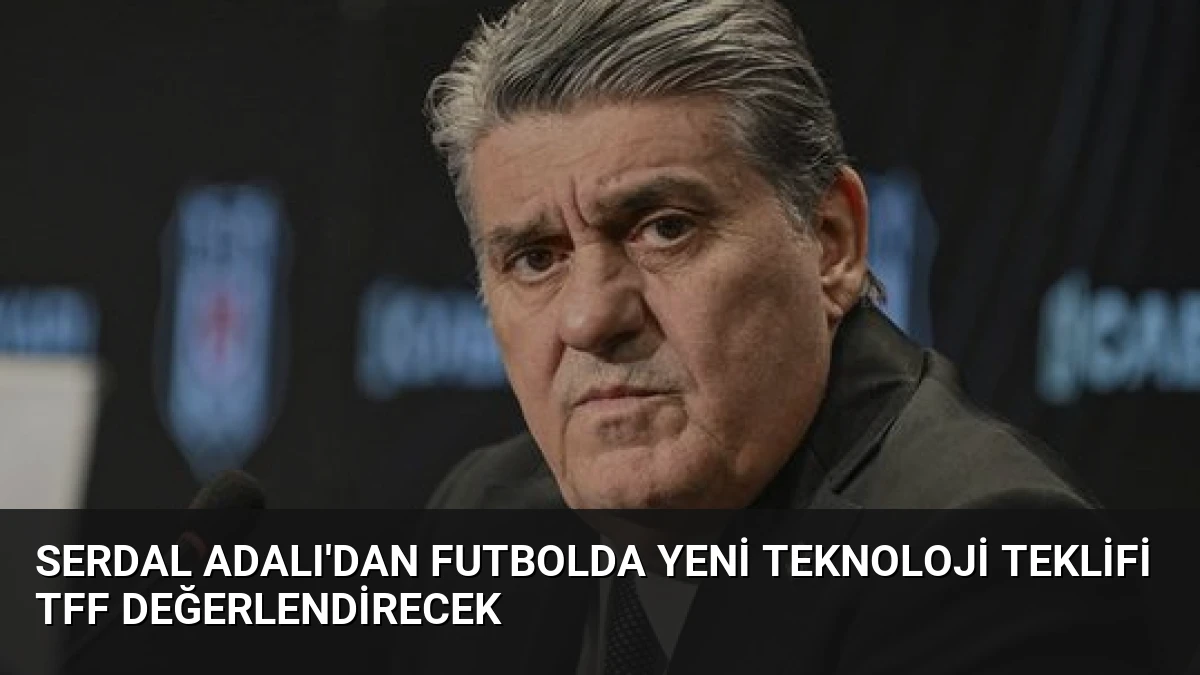 Serdal Adalı’dan Futbolda Yeni Teknoloji Teklifi TFF Değerlendirecek