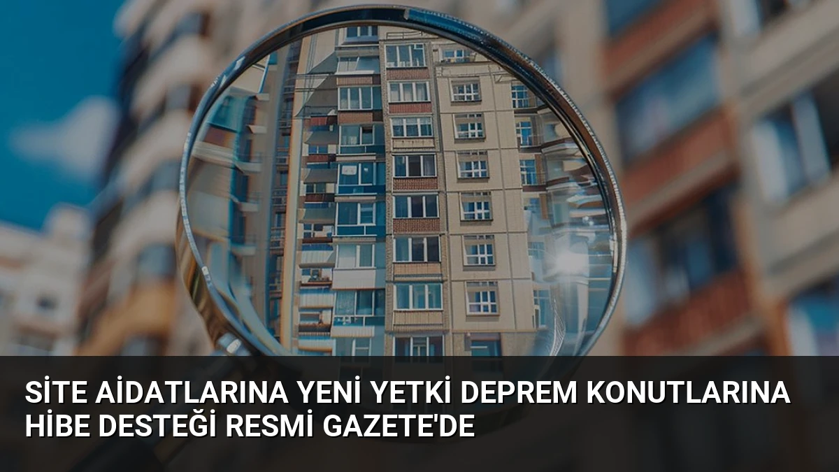 Site Aidatlarına Yeni Yetki Deprem Konutlarına Hibe Desteği Resmi Gazete’de