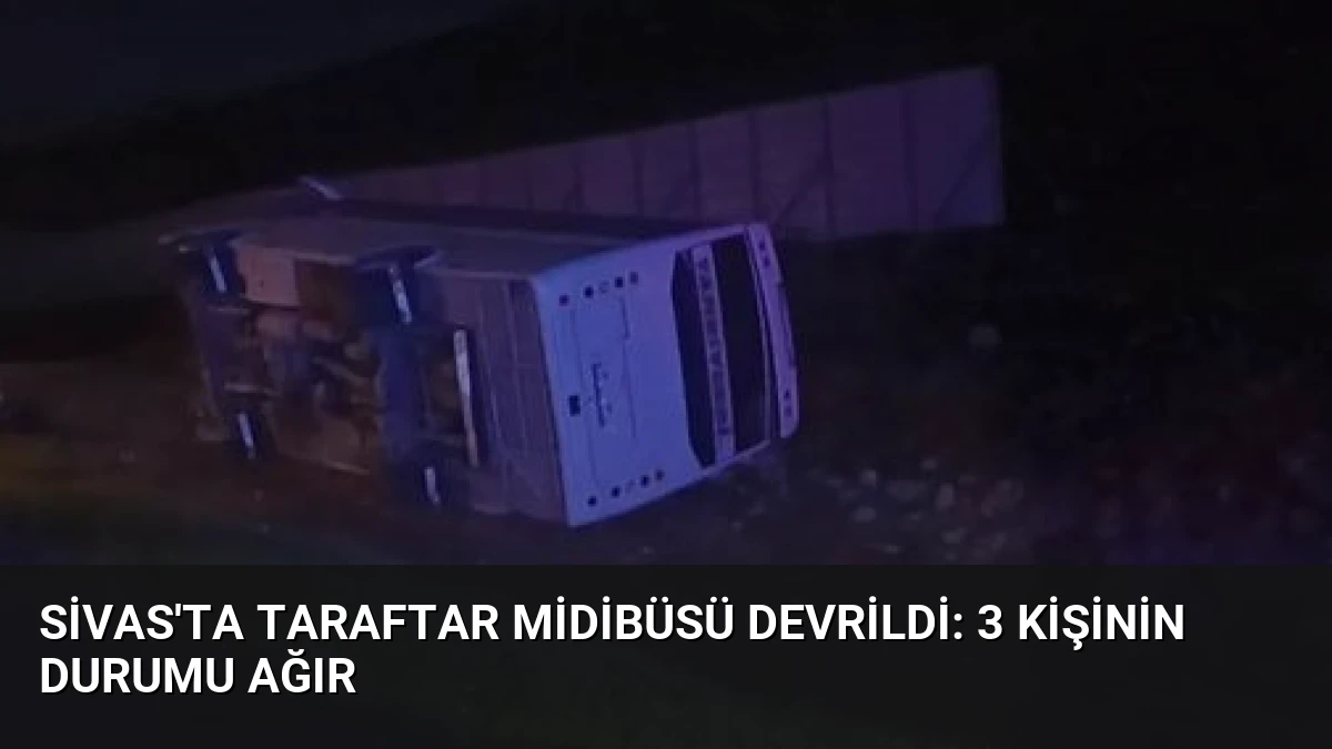 Sivas’ta Taraftar Midibüsü Devrildi: 3 Kişinin Durumu Ağır