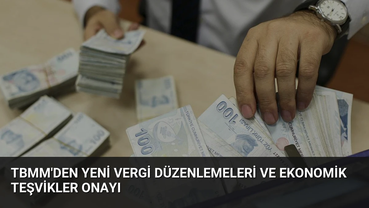 TBMM’den Yeni Vergi Düzenlemeleri ve Ekonomik Teşvikler Onayı
