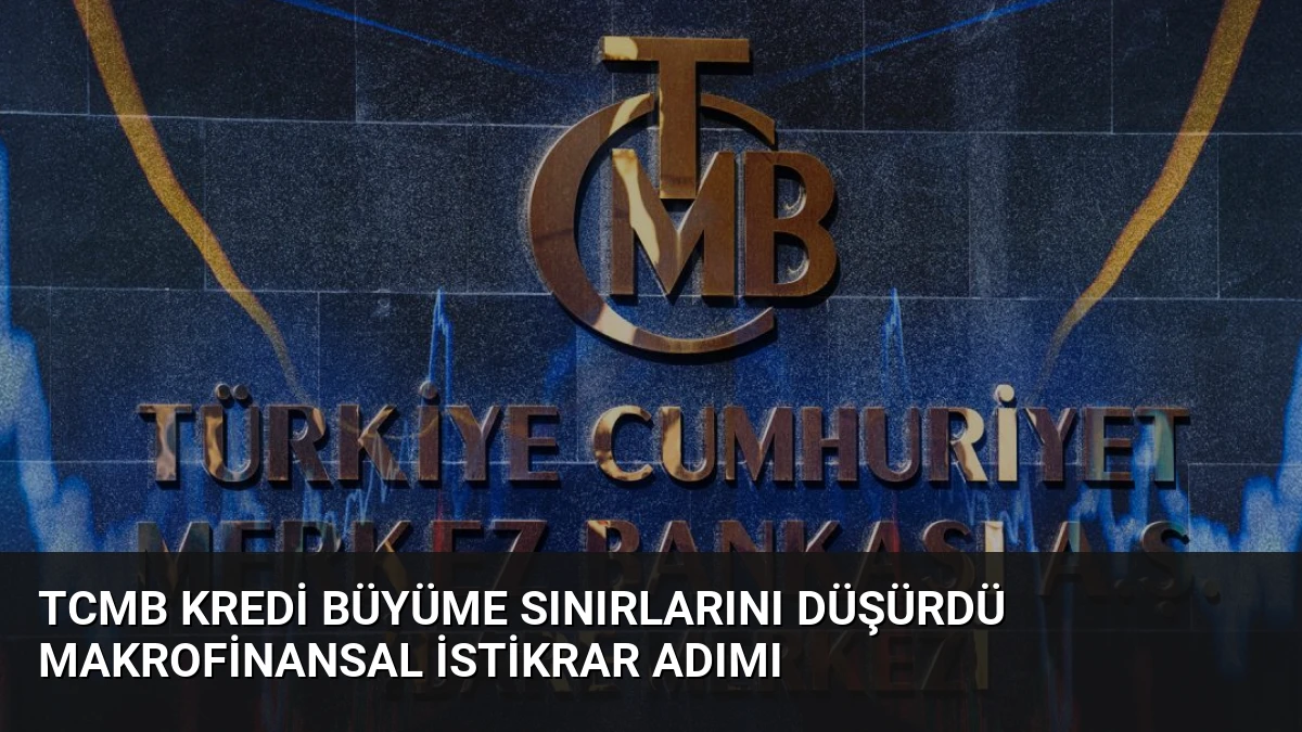 TCMB Kredi Büyüme Sınırlarını Düşürdü Makrofinansal İstikrar Adımı