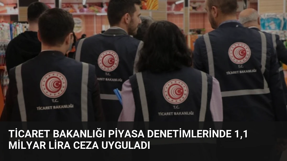 Ticaret Bakanlığı Piyasa Denetimlerinde 1,1 Milyar Lira Ceza Uyguladı