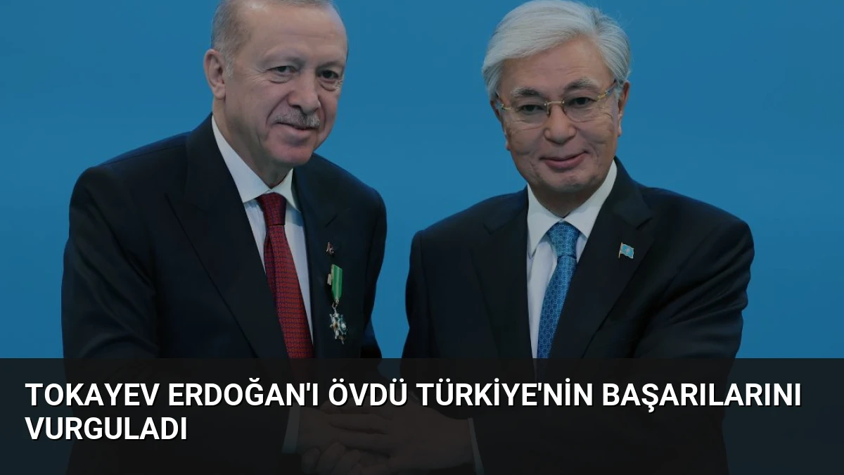 Tokayev Erdoğan’ı Övdü Türkiye’nin Başarılarını Vurguladı