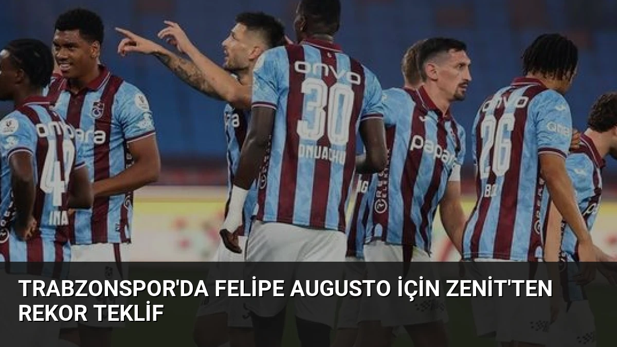 Trabzonspor’da Felipe Augusto İçin Zenit’ten Rekor Teklif