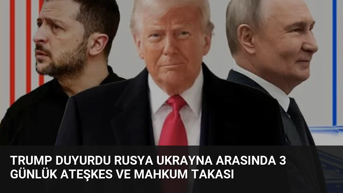 Trump Duyurdu Rusya Ukrayna Arasında 3 Günlük Ateşkes ve Mahkum Takası