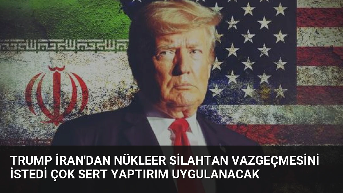 Trump İran’dan Nükleer Silahtan Vazgeçmesini İstedi Çok Sert Yaptırım Uygulanacak