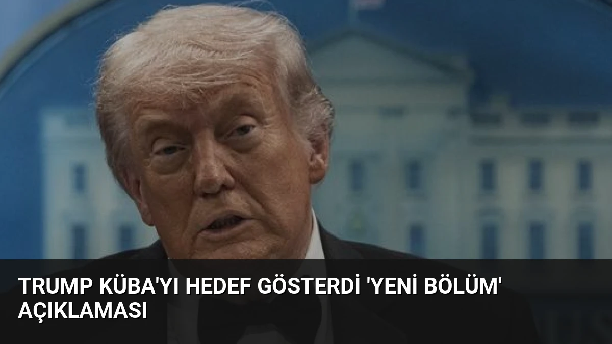 Trump Küba’yı Hedef Gösterdi ‘Yeni Bölüm’ Açıklaması