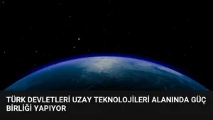 Türk Devletleri Uzay Teknolojileri Alanında Güç Birliği Yapıyor