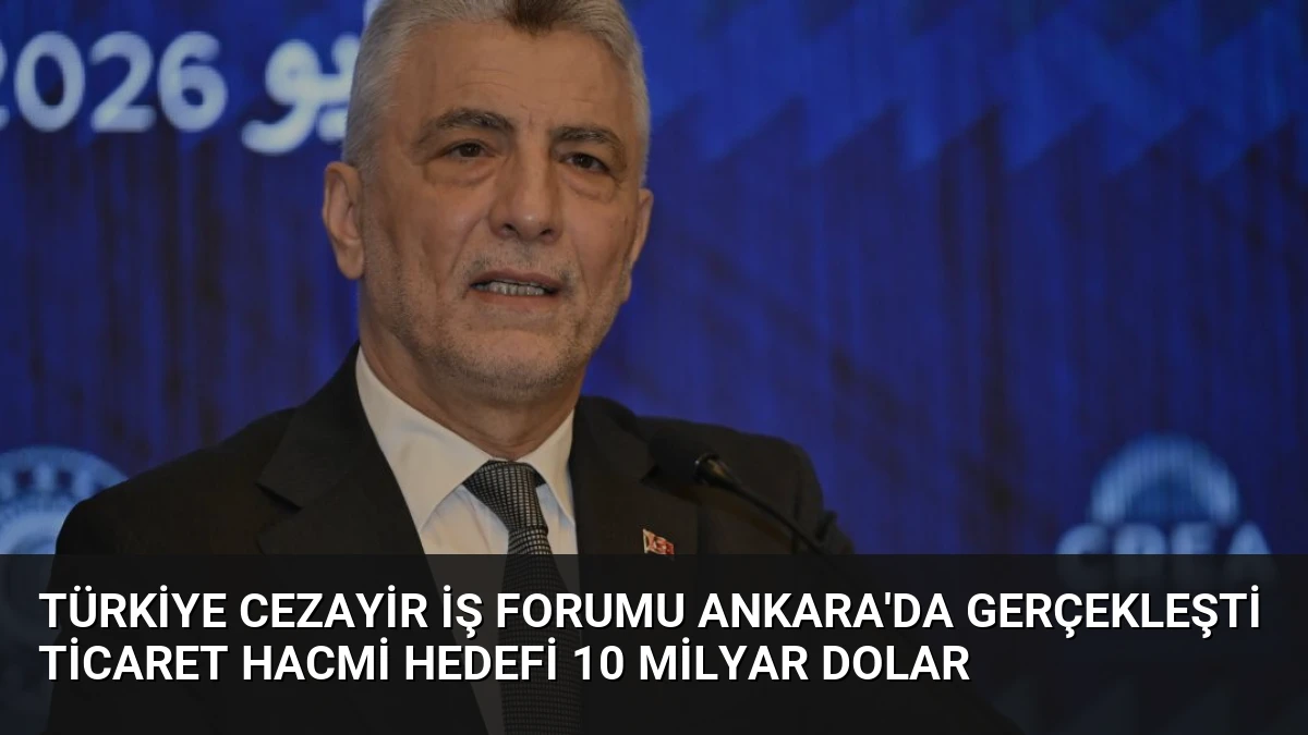 Türkiye Cezayir İş Forumu Ankara’da Gerçekleşti Ticaret Hacmi Hedefi 10 Milyar Dolar