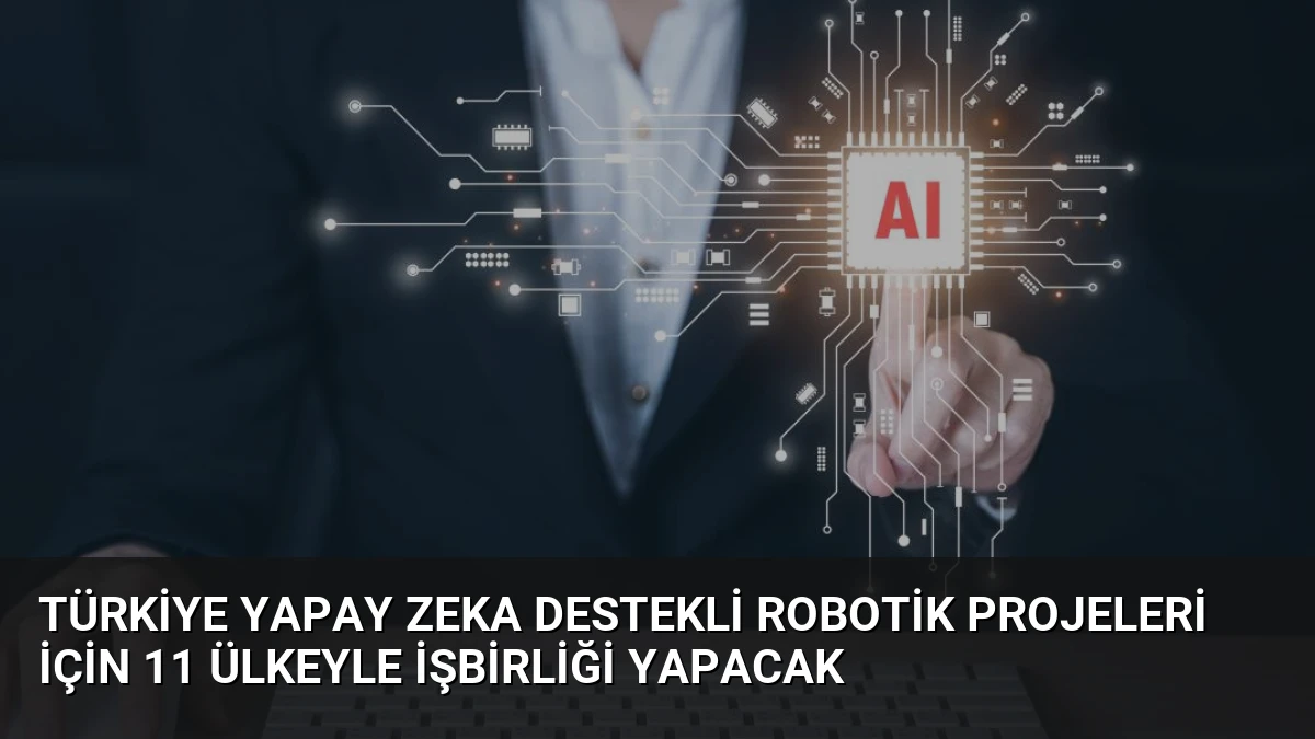 Türkiye Yapay Zeka Destekli Robotik Projeleri İçin 11 Ülkeyle İşbirliği Yapacak