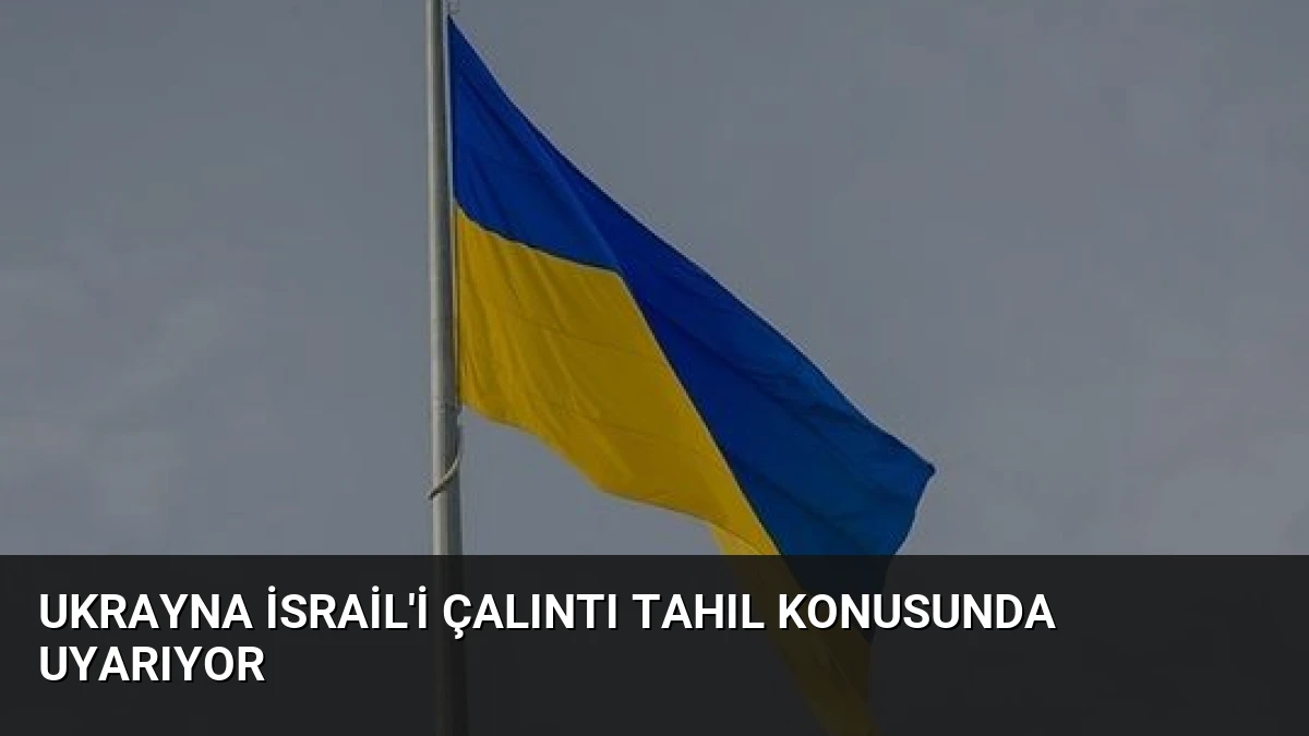 Ukrayna İsrail’i Çalıntı Tahıl Konusunda Uyarıyor