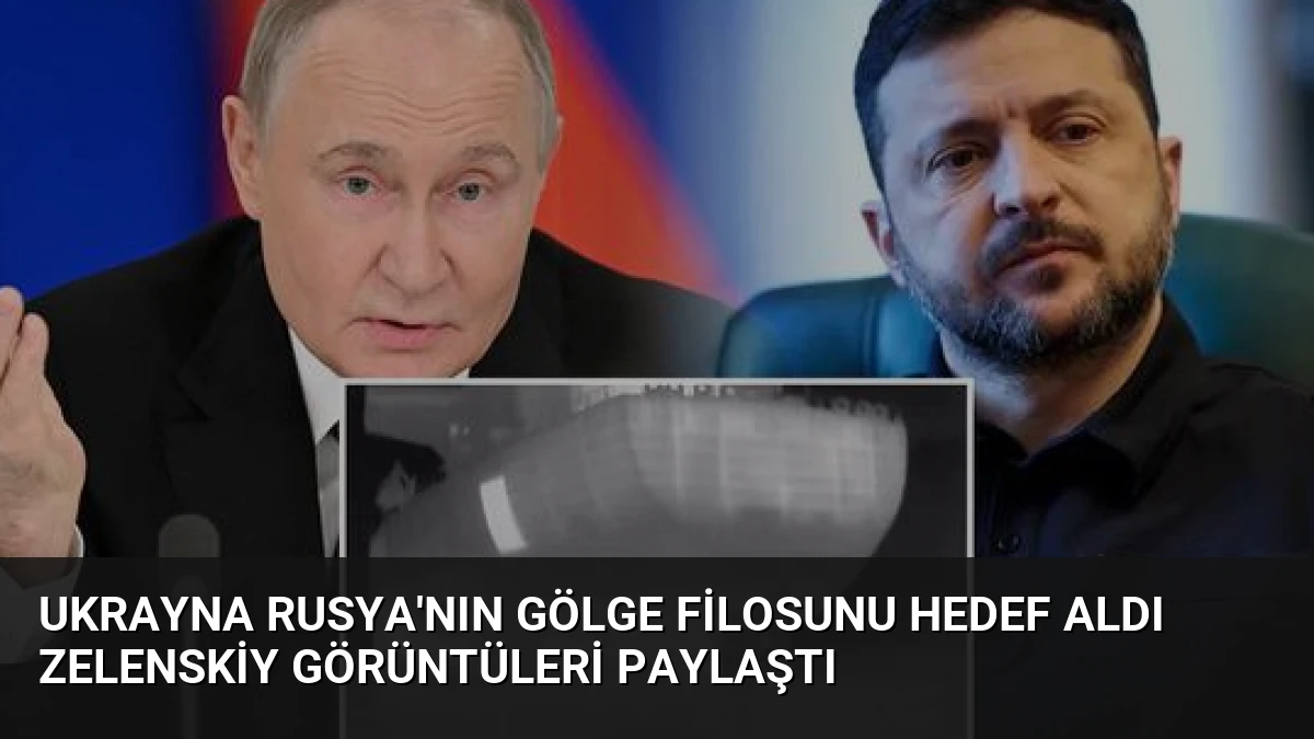 Ukrayna Rusya’nın Gölge Filosunu Hedef Aldı Zelenskiy Görüntüleri Paylaştı