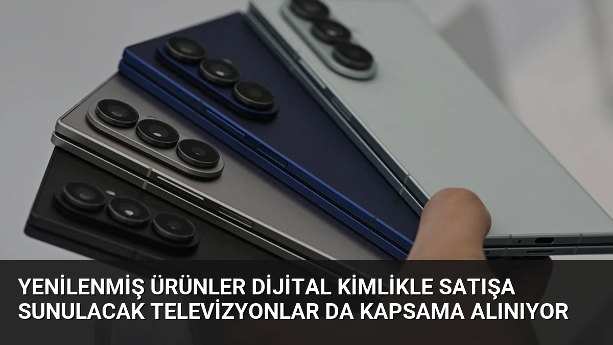Yenilenmiş Ürünler Dijital Kimlikle Satışa Sunulacak Televizyonlar da Kapsama Alınıyor