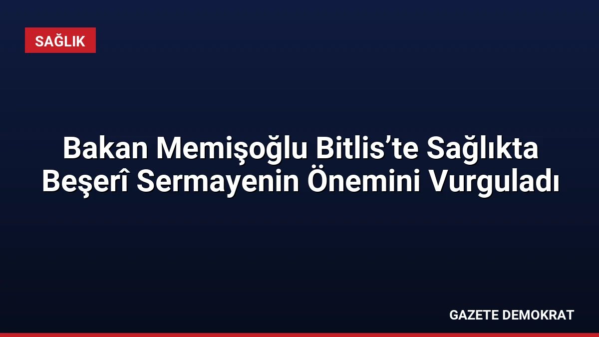Bakan Memişoğlu Bitlis’te Sağlıkta Beşerî Sermayenin Önemini Vurguladı