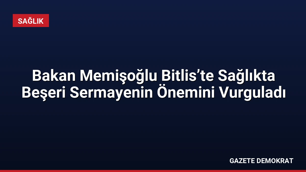 Bakan Memişoğlu Bitlis’te Sağlıkta Beşeri Sermayenin Önemini Vurguladı