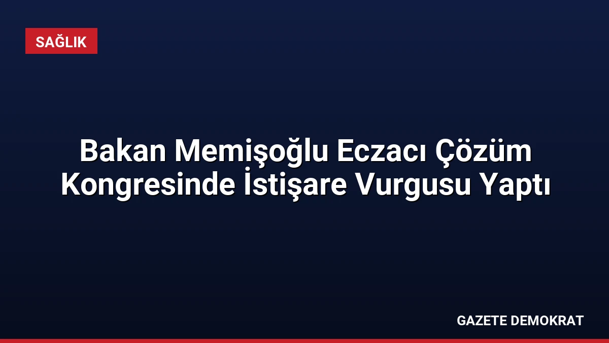 Bakan Memişoğlu Eczacı Çözüm Kongresinde İstişare Vurgusu Yaptı