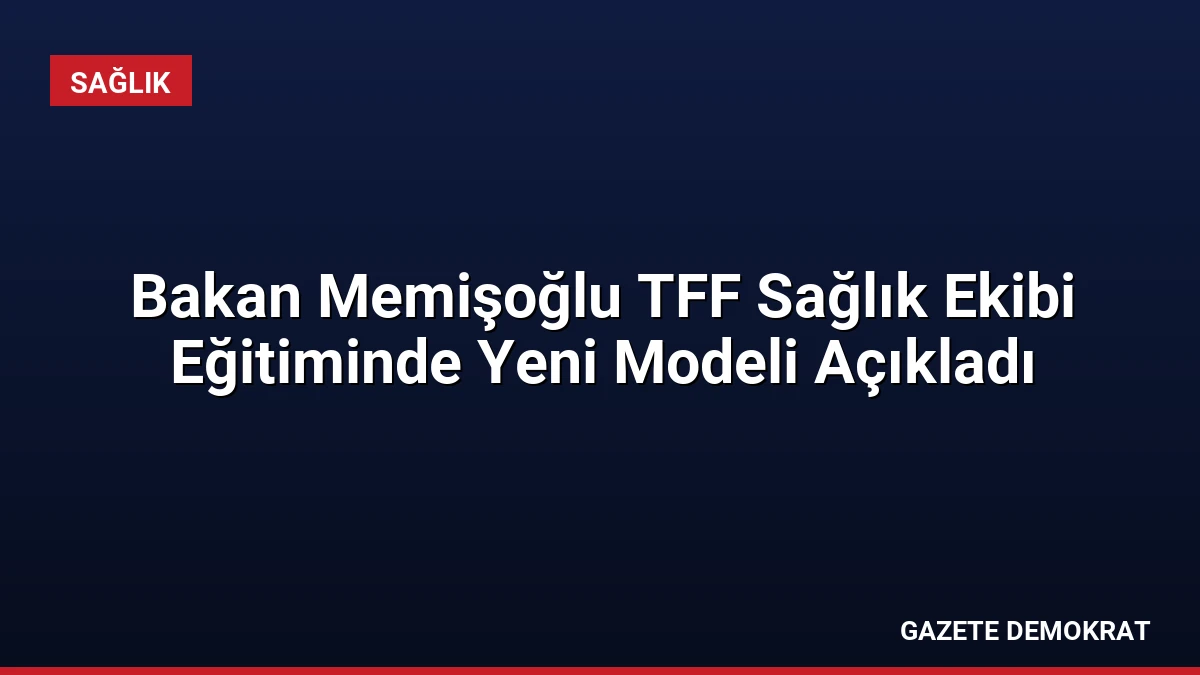Bakan Memişoğlu TFF Sağlık Ekibi Eğitiminde Yeni Modeli Açıkladı