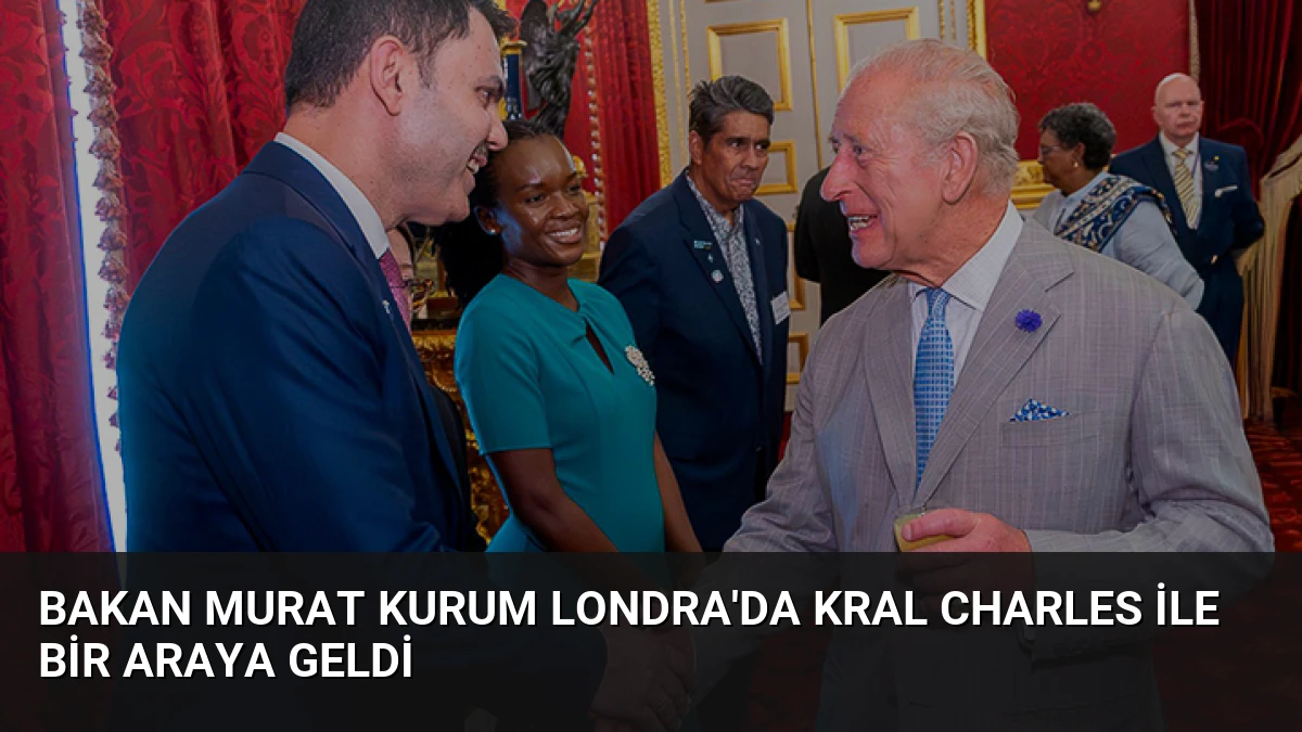 Bakan Murat Kurum Londra’da Kral Charles ile bir araya geldi
