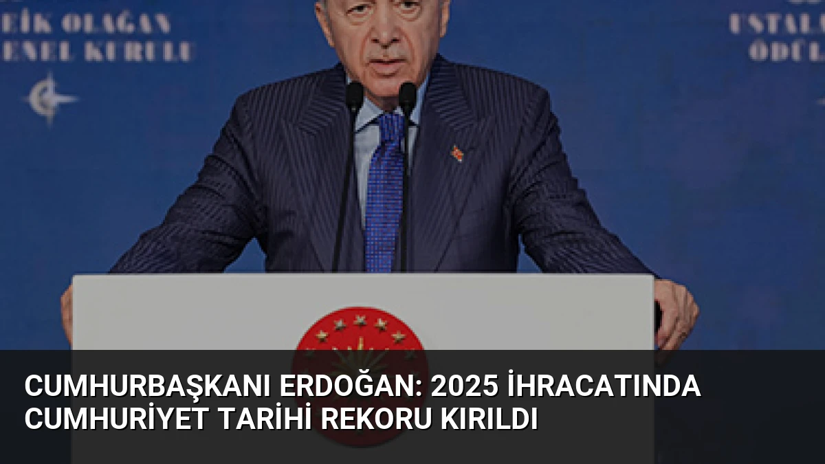Cumhurbaşkanı Erdoğan: 2025 ihracatında Cumhuriyet tarihi rekoru kırıldı