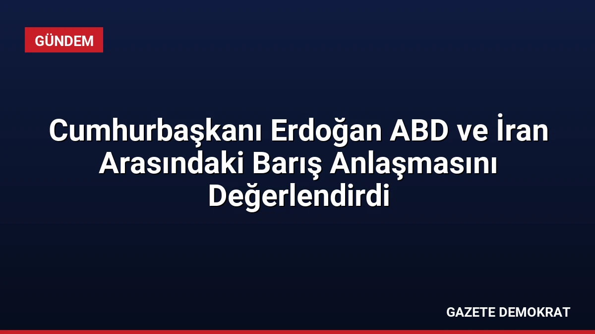 Cumhurbaşkanı Erdoğan ABD ve İran Arasındaki Barış Anlaşmasını Değerlendirdi