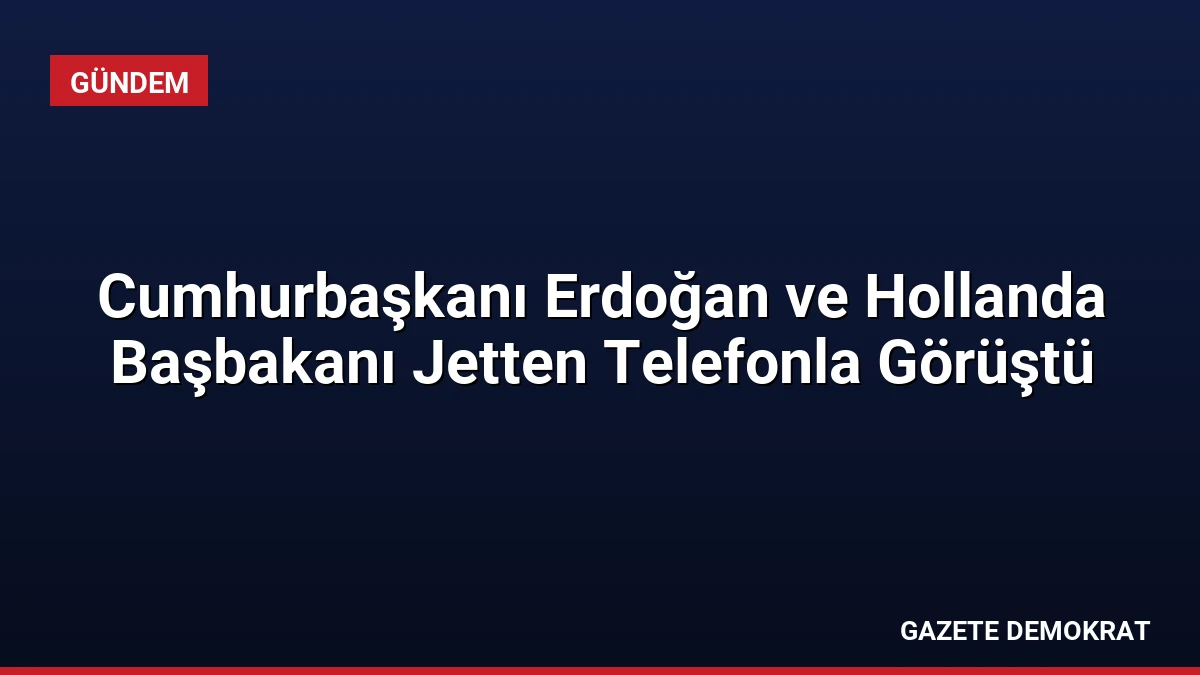 Cumhurbaşkanı Erdoğan ve Hollanda Başbakanı Jetten Telefonla Görüştü