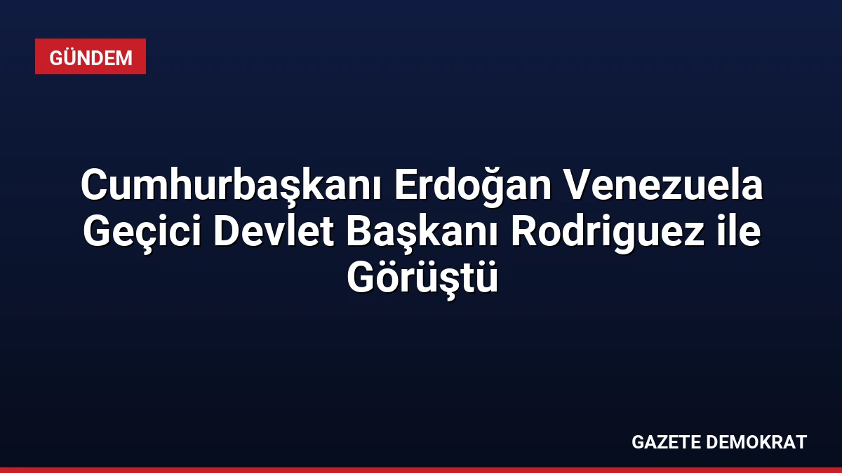Cumhurbaşkanı Erdoğan Venezuela Geçici Devlet Başkanı Rodriguez ile Görüştü