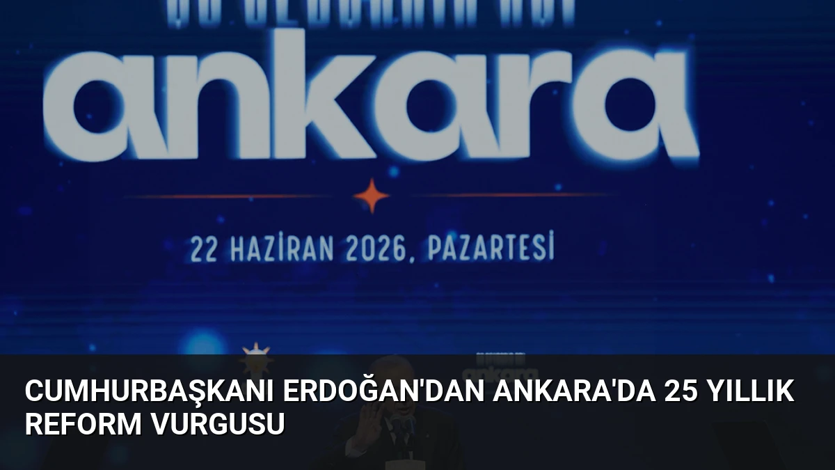 Cumhurbaşkanı Erdoğan’dan Ankara’da 25 Yıllık Reform Vurgusu