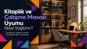 Kitaplık ve Çalışma Masası Uyumu Nasıl Sağlanır?