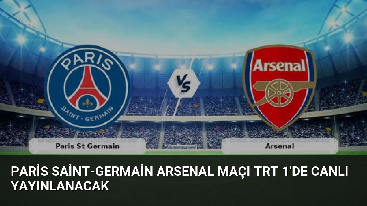 Paris Saint-Germain Arsenal Maçı TRT 1’de Canlı Yayınlanacak