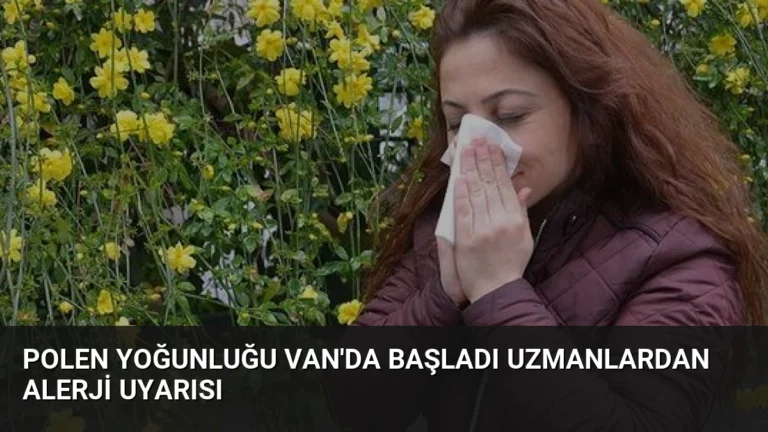 Polen Yoğunluğu Van’da Başladı Uzmanlardan Alerji Uyarısı