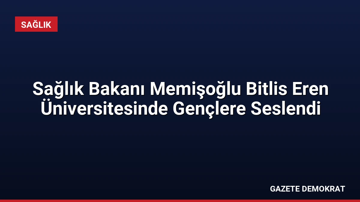 Sağlık Bakanı Memişoğlu Bitlis Eren Üniversitesinde Gençlere Seslendi