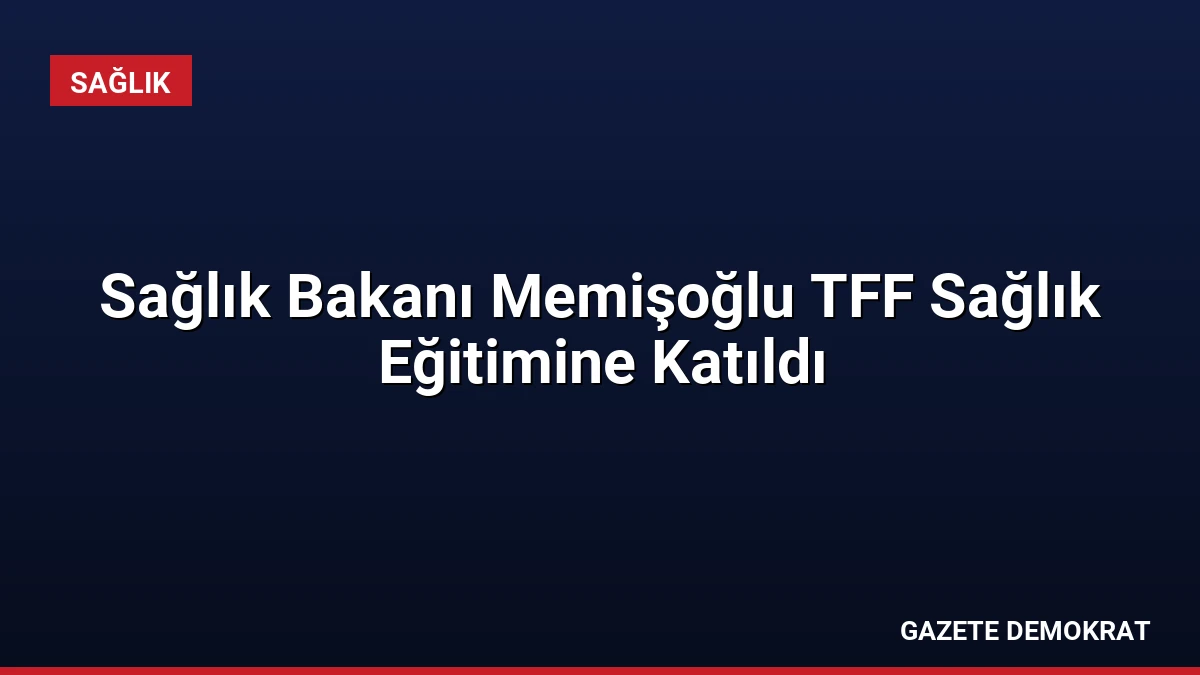 Sağlık Bakanı Memişoğlu TFF Sağlık Eğitimine Katıldı