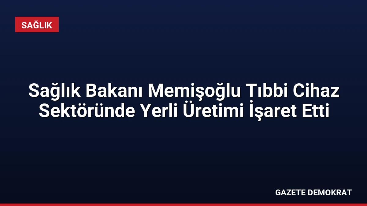 Sağlık Bakanı Memişoğlu Tıbbi Cihaz Sektöründe Yerli Üretimi İşaret Etti
