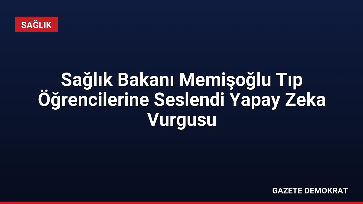 Sağlık Bakanı Memişoğlu Tıp Öğrencilerine Seslendi Yapay Zeka Vurgusu