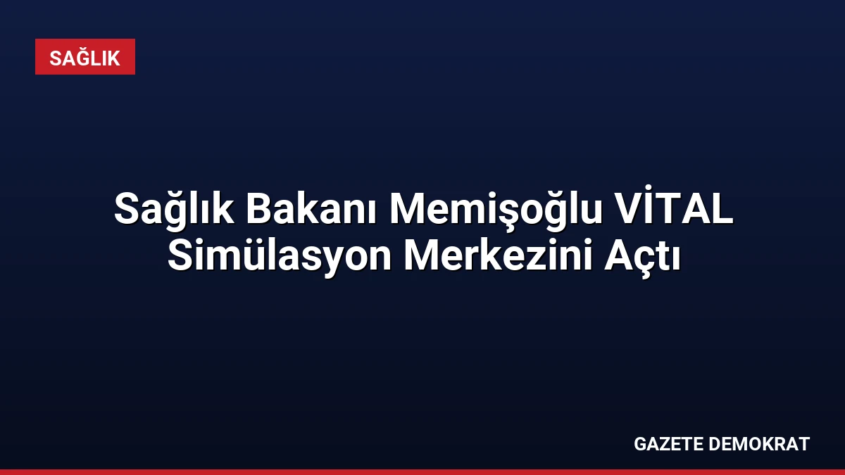 Sağlık Bakanı Memişoğlu VİTAL Simülasyon Merkezini Açtı