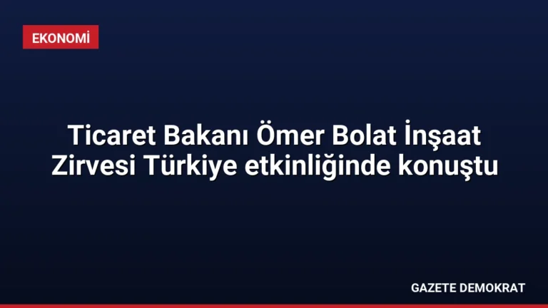 Ticaret Bakanı Ömer Bolat İnşaat Zirvesi Türkiye etkinliğinde konuştu
