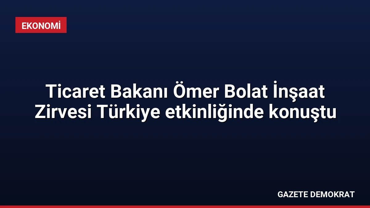 Ticaret Bakanı Ömer Bolat İnşaat Zirvesi Türkiye etkinliğinde konuştu